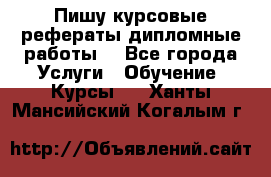 Пишу курсовые рефераты дипломные работы  - Все города Услуги » Обучение. Курсы   . Ханты-Мансийский,Когалым г.